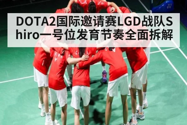 DOTA2国际邀请赛LGD战队Shiro一号位发育节奏全面拆解