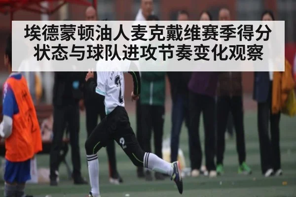 埃德蒙顿油人麦克戴维赛季得分状态与球队进攻节奏变化观察